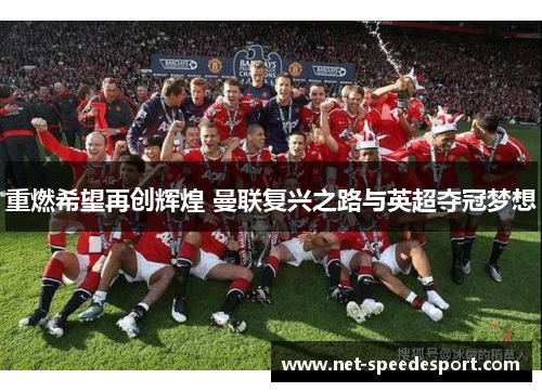 重燃希望再创辉煌 曼联复兴之路与英超夺冠梦想