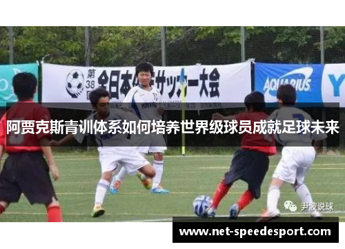 阿贾克斯青训体系如何培养世界级球员成就足球未来 阿贾克斯青训体系如何培养世界级球员成就足球未来